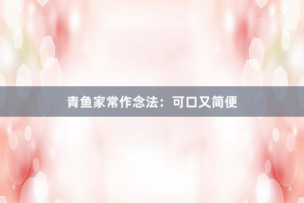 青鱼家常作念法:可口又简便