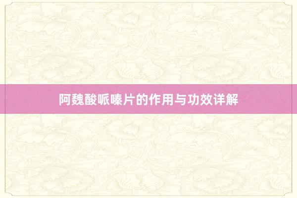 阿魏酸哌嗪片的作用与功效详解